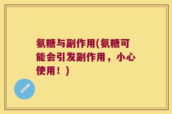 氨糖与副作用(氨糖可能会引发副作用,小心使用!) 氨糖与副作用(氨糖可能会引发副作用,小心使用!)