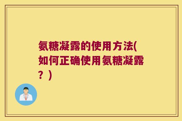 氨糖凝露的使用方法(如何正确使用氨糖凝露？)