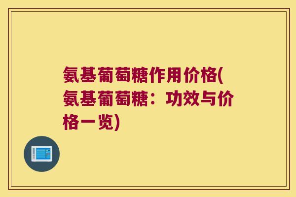 氨基葡萄糖作用价格(氨基葡萄糖：功效与价格一览)