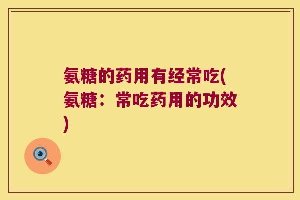 氨糖的药用有经常吃(氨糖：常吃药用的功效)