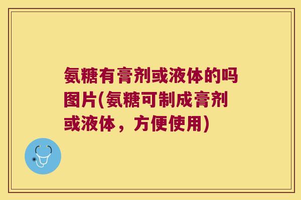 氨糖有膏剂或液体的吗图片(氨糖可制成膏剂或液体，方便使用)