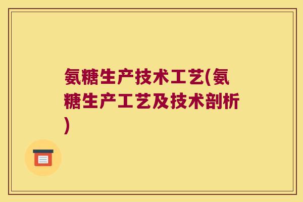 氨糖生产技术工艺(氨糖生产工艺及技术剖析)