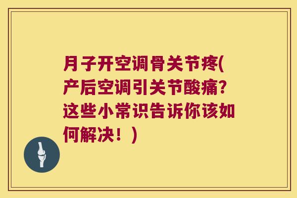 月子开空调骨关节疼(产后空调引关节酸痛?这些小常识告诉你该如何解决!) 月子开空调骨关节疼(产后空调引关节酸痛?这些小常识告诉你该如何解决!)