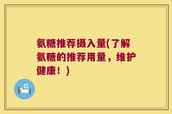 氨糖推荐摄入量(了解氨糖的推荐用量,维护健康!) 氨糖推荐摄入量(了解氨糖的推荐用量,维护健康!)