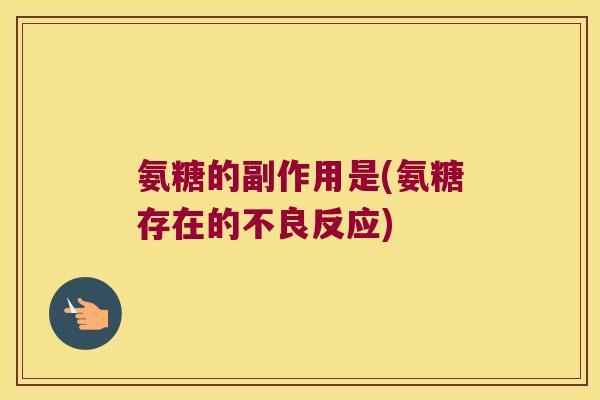 氨糖的副作用是(氨糖存在的不良反应)