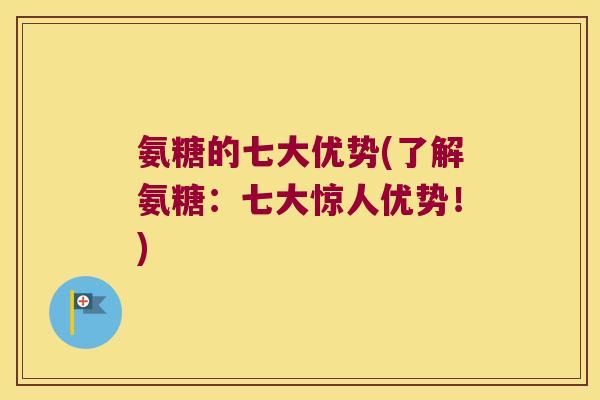 氨糖的七大优势(了解氨糖:七大惊人优势!) 氨糖的七大优势(了解氨糖:七大惊人优势!)