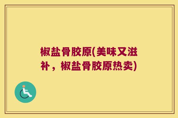 椒盐骨胶原(美味又滋补,椒盐骨胶原热卖) 椒盐骨胶原(美味又滋补,椒盐骨胶原热卖)
