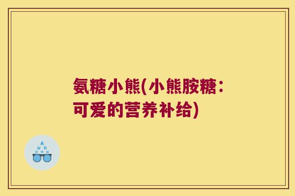 氨糖小熊(小熊胺糖：可爱的营养补给)