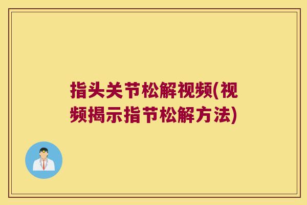 指头关节松解视频(视频揭示指节松解方法) 指头关节松解视频(视频揭示指节松解方法)
