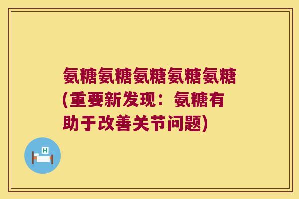 氨糖氨糖氨糖氨糖氨糖(重要新发现：氨糖有助于改善关节问题)