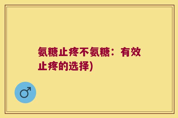 氨糖止疼不氨糖：有效止疼的选择)