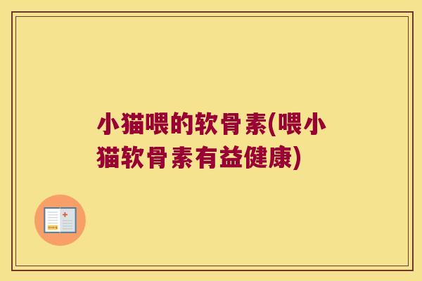小猫喂的软骨素(喂小猫软骨素有益健康)
