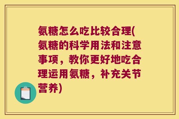 氨糖怎么吃比较合理(氨糖的科学用法和注意事项,教你更好地吃合理运用氨糖,补充关节营养) 氨糖怎么吃比较合理(氨糖的科学用法和注意事项,教你更好地吃合理运用氨糖,补充关节营养)
