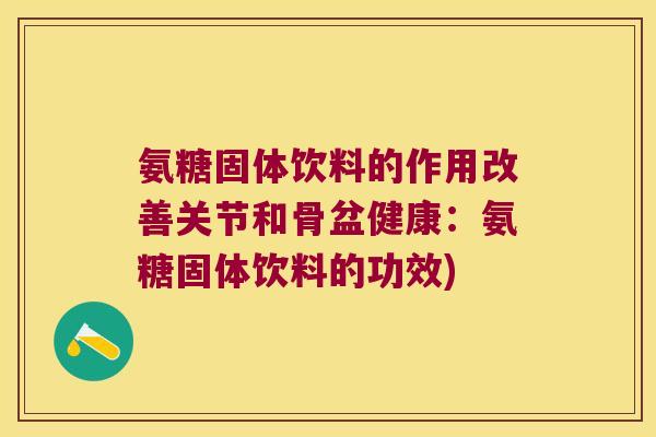 氨糖固体饮料的作用改善关节和骨盆健康：氨糖固体饮料的功效)