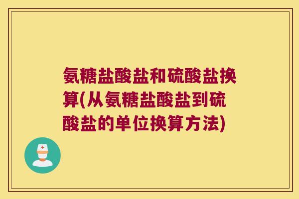 氨糖盐酸盐和硫酸盐换算(从氨糖盐酸盐到硫酸盐的单位换算方法) 氨糖盐酸盐和硫酸盐换算(从氨糖盐酸盐到硫酸盐的单位换算方法)