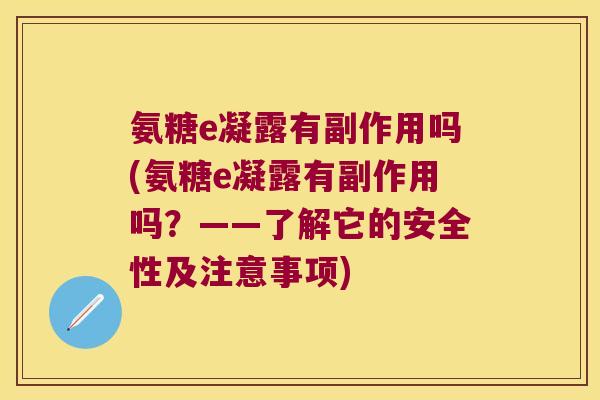 氨糖e凝露有副作用吗(氨糖e凝露有副作用吗?——了解它的安全性及注意事项) 氨糖e凝露有副作用吗(氨糖e凝露有副作用吗?——了解它的安全性及注意事项)