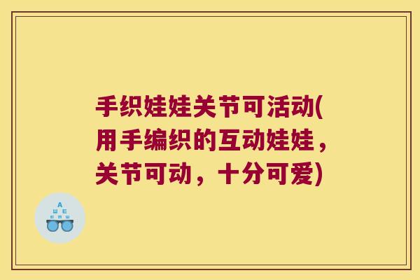 手织娃娃关节可活动(用手编织的互动娃娃,关节可动,十分可爱) 手织娃娃关节可活动(用手编织的互动娃娃,关节可动,十分可爱)