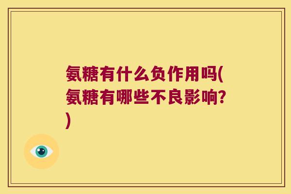 氨糖有什么负作用吗(氨糖有哪些不良影响?) 氨糖有什么负作用吗(氨糖有哪些不良影响?)