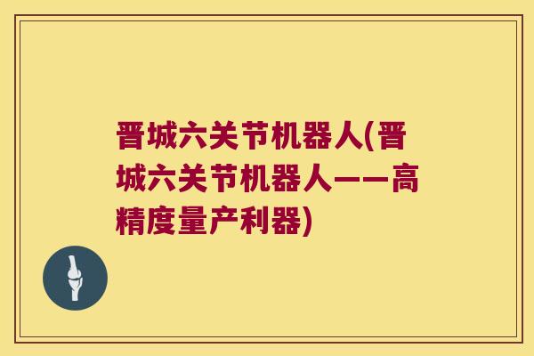 晋城六关节机器人(晋城六关节机器人——高精度量产利器)