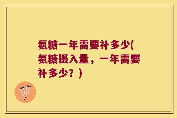氨糖一年需要补多少(氨糖摄入量，一年需要补多少？)