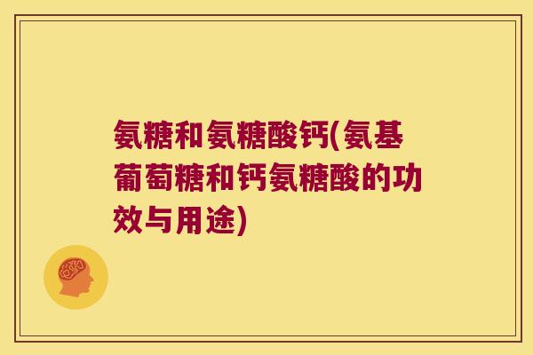 氨糖和氨糖酸钙(氨基葡萄糖和钙氨糖酸的功效与用途)
