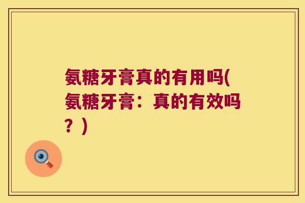 氨糖牙膏真的有用吗(氨糖牙膏：真的有效吗？)
