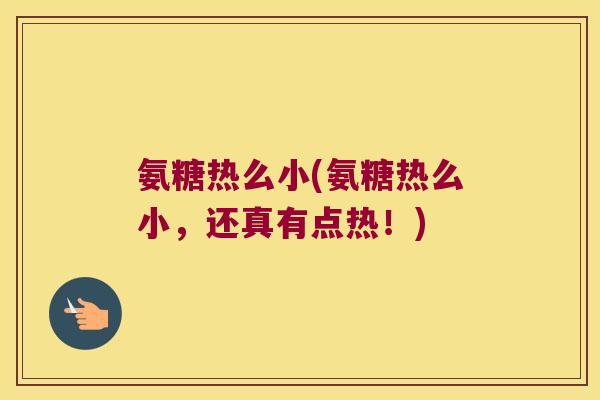 氨糖热么小(氨糖热么小,还真有点热!) 氨糖热么小(氨糖热么小,还真有点热!)