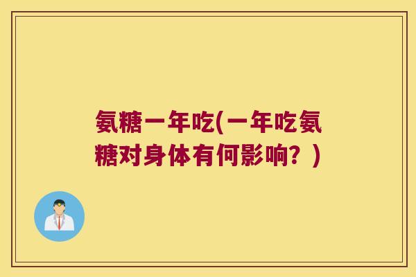 氨糖一年吃(一年吃氨糖对身体有何影响？)