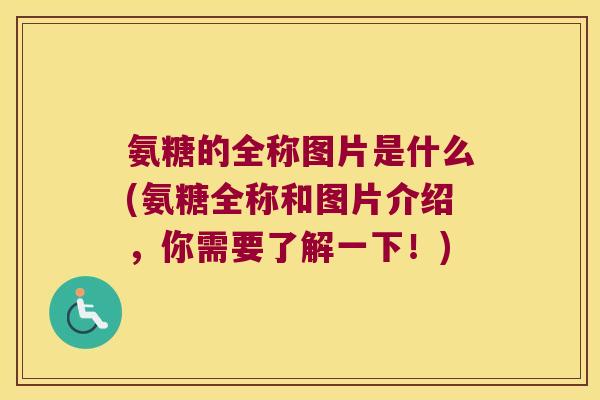氨糖的全称图片是什么(氨糖全称和图片介绍，你需要了解一下！)