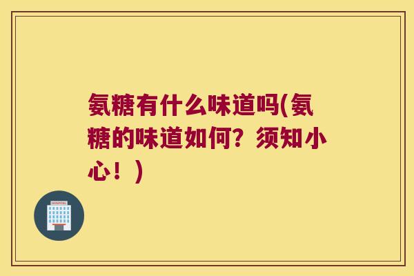 氨糖有什么味道吗(氨糖的味道如何?须知小心!) 氨糖有什么味道吗(氨糖的味道如何?须知小心!)