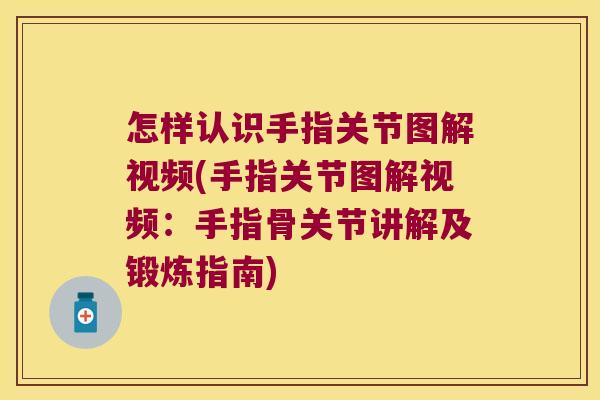 怎样认识手指关节图解视频(手指关节图解视频：手指骨关节讲解及锻炼指南)
