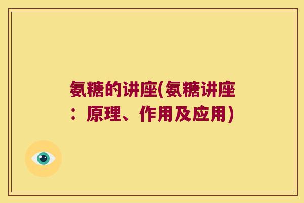 氨糖的讲座(氨糖讲座：原理、作用及应用)