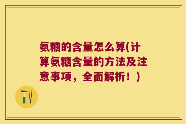 氨糖的含量怎么算(计算氨糖含量的方法及注意事项,全面解析!) 氨糖的含量怎么算(计算氨糖含量的方法及注意事项,全面解析!)
