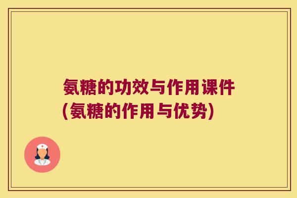 氨糖的功效与作用课件(氨糖的作用与优势) 氨糖的功效与作用课件(氨糖的作用与优势)