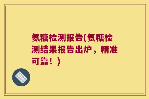 氨糖检测报告(氨糖检测结果报告出炉,精准可靠!) 氨糖检测报告(氨糖检测结果报告出炉,精准可靠!)