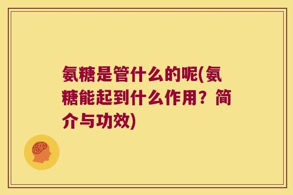 氨糖是管什么的呢(氨糖能起到什么作用?简介与功效) 氨糖是管什么的呢(氨糖能起到什么作用?简介与功效)