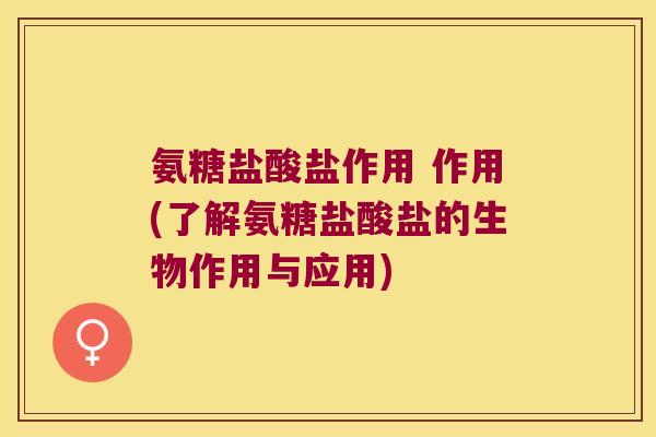 氨糖盐酸盐作用 作用(了解氨糖盐酸盐的生物作用与应用) 氨糖盐酸盐作用 作用(了解氨糖盐酸盐的生物作用与应用)