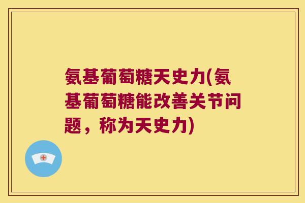 氨基葡萄糖天史力(氨基葡萄糖能改善关节问题,称为天史力) 氨基葡萄糖天史力(氨基葡萄糖能改善关节问题,称为天史力)