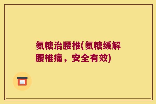 氨糖腰椎(氨糖缓解腰椎痛，安全有效)
