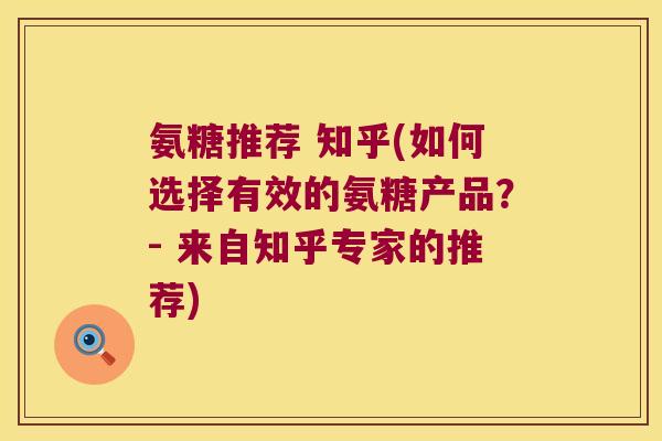 氨糖推荐 知乎(如何选择有效的氨糖产品？- 来自知乎专家的推荐)