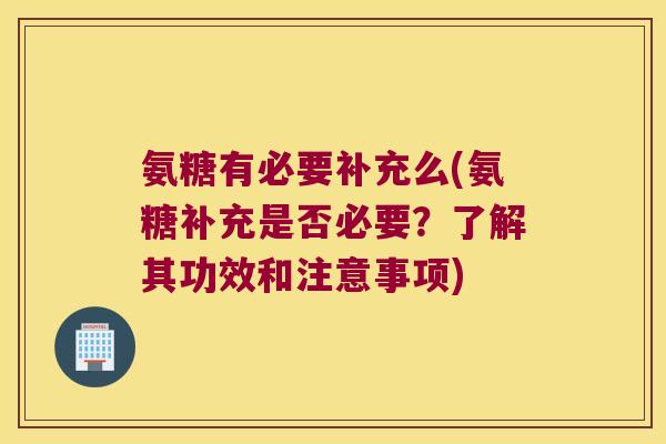 氨糖有必要补充么(氨糖补充是否必要?了解其功效和注意事项) 氨糖有必要补充么(氨糖补充是否必要?了解其功效和注意事项)