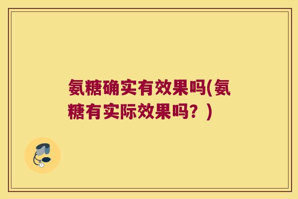 氨糖确实有效果吗(氨糖有实际效果吗?) 氨糖确实有效果吗(氨糖有实际效果吗?)