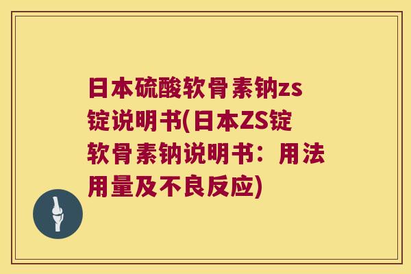 日本硫酸软骨素钠zs锭说明书(日本ZS锭软骨素钠说明书:用法用量及不良反应) 日本硫酸软骨素钠zs锭说明书(日本ZS锭软骨素钠说明书:用法用量及不良反应)