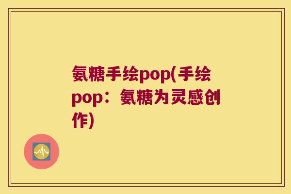 氨糖手绘pop(手绘pop:氨糖为灵感创作) 氨糖手绘pop(手绘pop:氨糖为灵感创作)