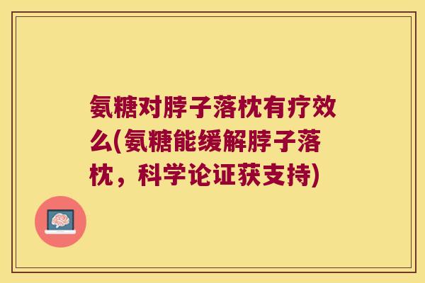 氨糖对脖子落枕有疗效么(氨糖能缓解脖子落枕,科学论证获支持) 氨糖对脖子落枕有疗效么(氨糖能缓解脖子落枕,科学论证获支持)