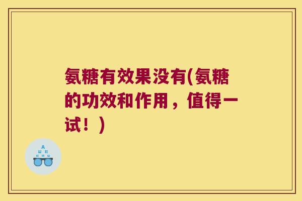 氨糖有效果没有(氨糖的功效和作用，值得一试！)