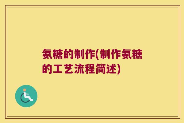 氨糖的制作(制作氨糖的工艺流程简述) 氨糖的制作(制作氨糖的工艺流程简述)
