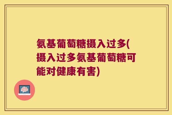 氨基葡萄糖摄入过多(摄入过多氨基葡萄糖可能对健康有害)
