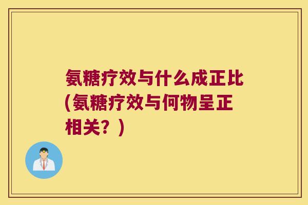 氨糖疗效与什么成正比(氨糖疗效与何物呈正相关?) 氨糖疗效与什么成正比(氨糖疗效与何物呈正相关?)