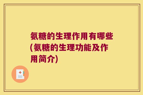 氨糖的生理作用有哪些(氨糖的生理功能及作用简介) 氨糖的生理作用有哪些(氨糖的生理功能及作用简介)